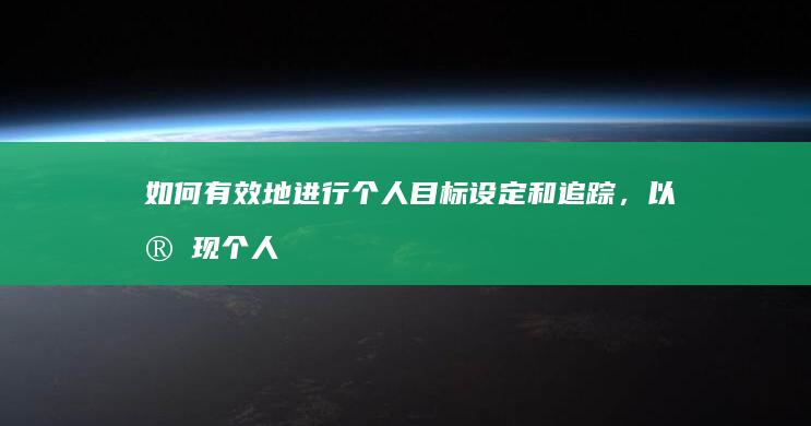 如何有效地进行个人目标设定和追踪，以实现个人成长？